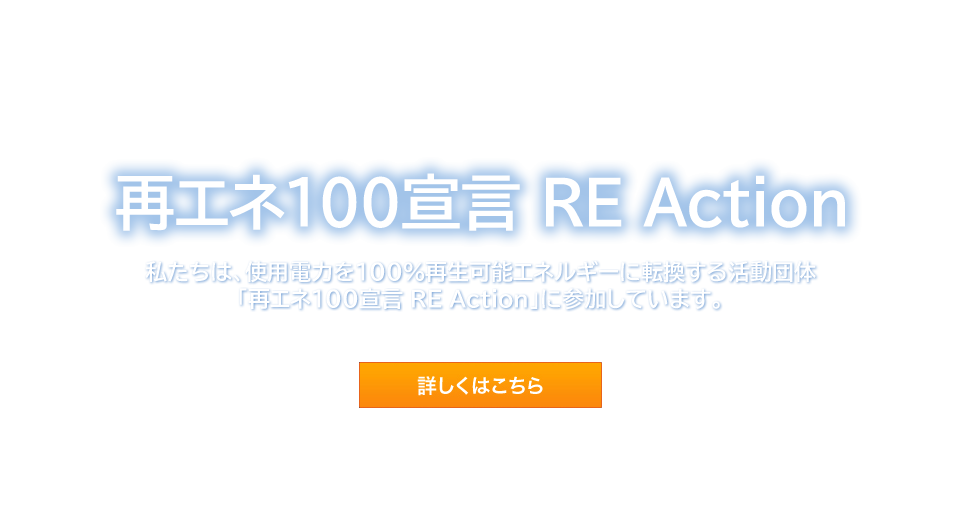 再エネ100宣言 RE Action<br />
私たちは、使用電力を100％再生可能エネルギーに転換する活動団体<br />
「再エネ100宣言 RE Action」に参加しています。